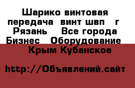 Шарико винтовая передача, винт швп .(г. Рязань) - Все города Бизнес » Оборудование   . Крым,Кубанское